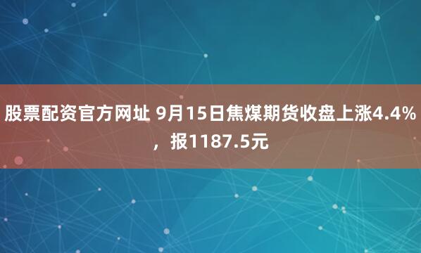 股票配资官方网址 9月15日焦煤期货收盘上涨4.4%，报1187.5元