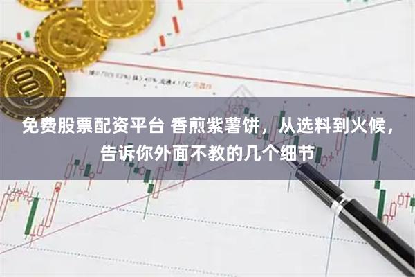 免费股票配资平台 香煎紫薯饼，从选料到火候，告诉你外面不教的几个细节