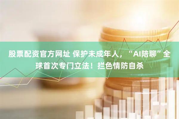 股票配资官方网址 保护未成年人，“AI陪聊”全球首次专门立法！拦色情防自杀