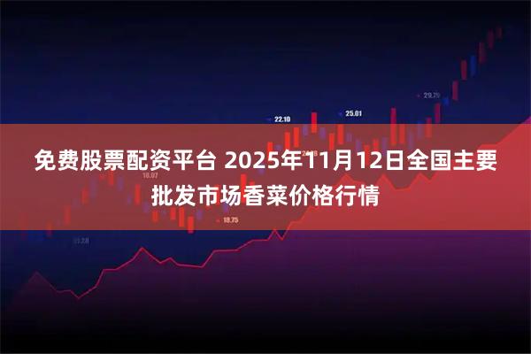 免费股票配资平台 2025年11月12日全国主要批发市场香菜价格行情