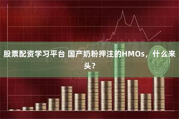 股票配资学习平台 国产奶粉押注的HMOs,什么来头?