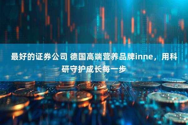 最好的证券公司 德国高端营养品牌inne，用科研守护成长每一步