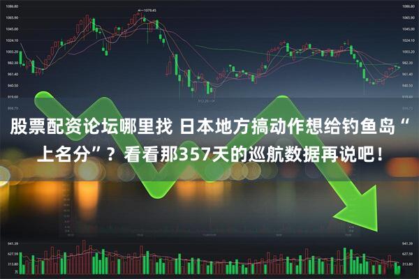 股票配资论坛哪里找 日本地方搞动作想给钓鱼岛“上名分”?看看那357天的巡航数据再说吧!