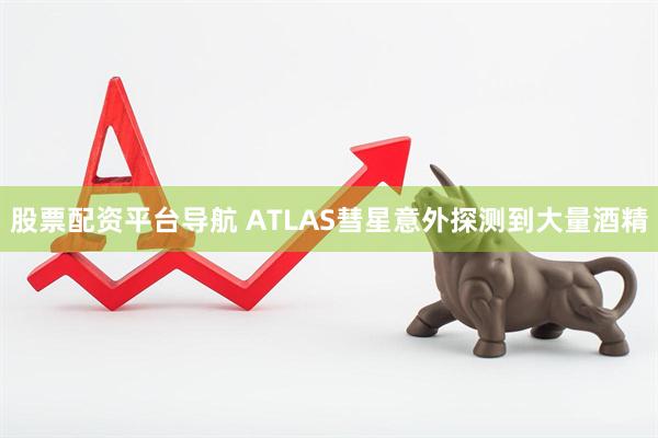 股票配资平台导航 ATLAS彗星意外探测到大量酒精