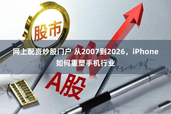 网上配资炒股门户 从2007到2026，iPhone如何重塑手机行业
