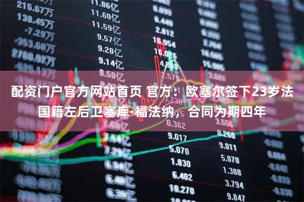 配资门户官方网站首页 官方：欧塞尔签下23岁法国籍左后卫塞库·福法纳，合同为期四年