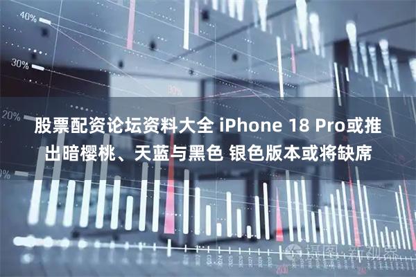 股票配资论坛资料大全 iPhone 18 Pro或推出暗樱桃、天蓝与黑色 银色版本或将缺席