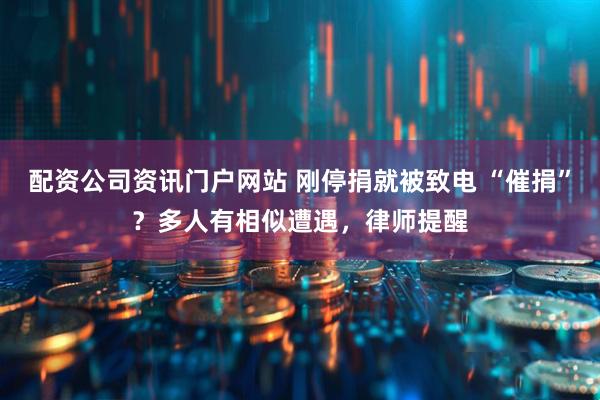 配资公司资讯门户网站 刚停捐就被致电 “催捐”？多人有相似遭遇，律师提醒