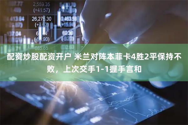 配资炒股配资开户 米兰对阵本菲卡4胜2平保持不败，上次交手1-1握手言和